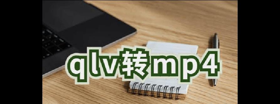 QLV转换MP4的最简单方法（快速学会使用最简单的工具将QLV文件转换为MP4格式）